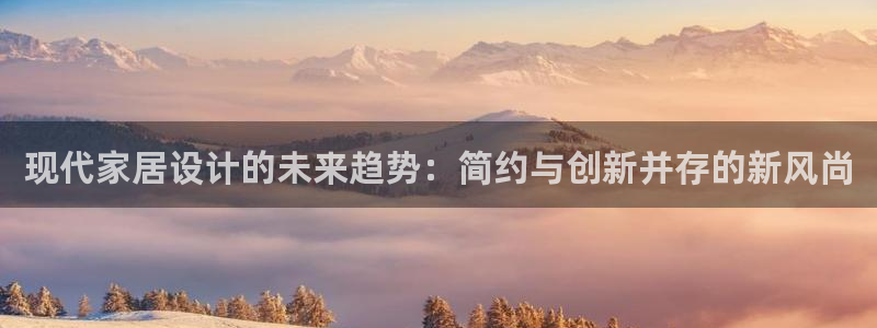 ug环球官网会员登录：现代家居设计的未来